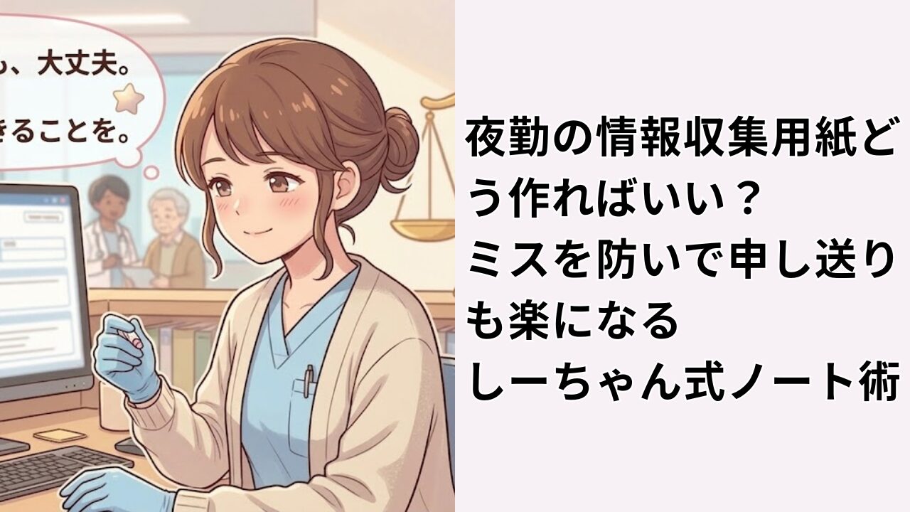 夜勤の情報収集用紙どう作ればいい？ミスを防いで申し送りも楽になるしーちゃん式ノート術