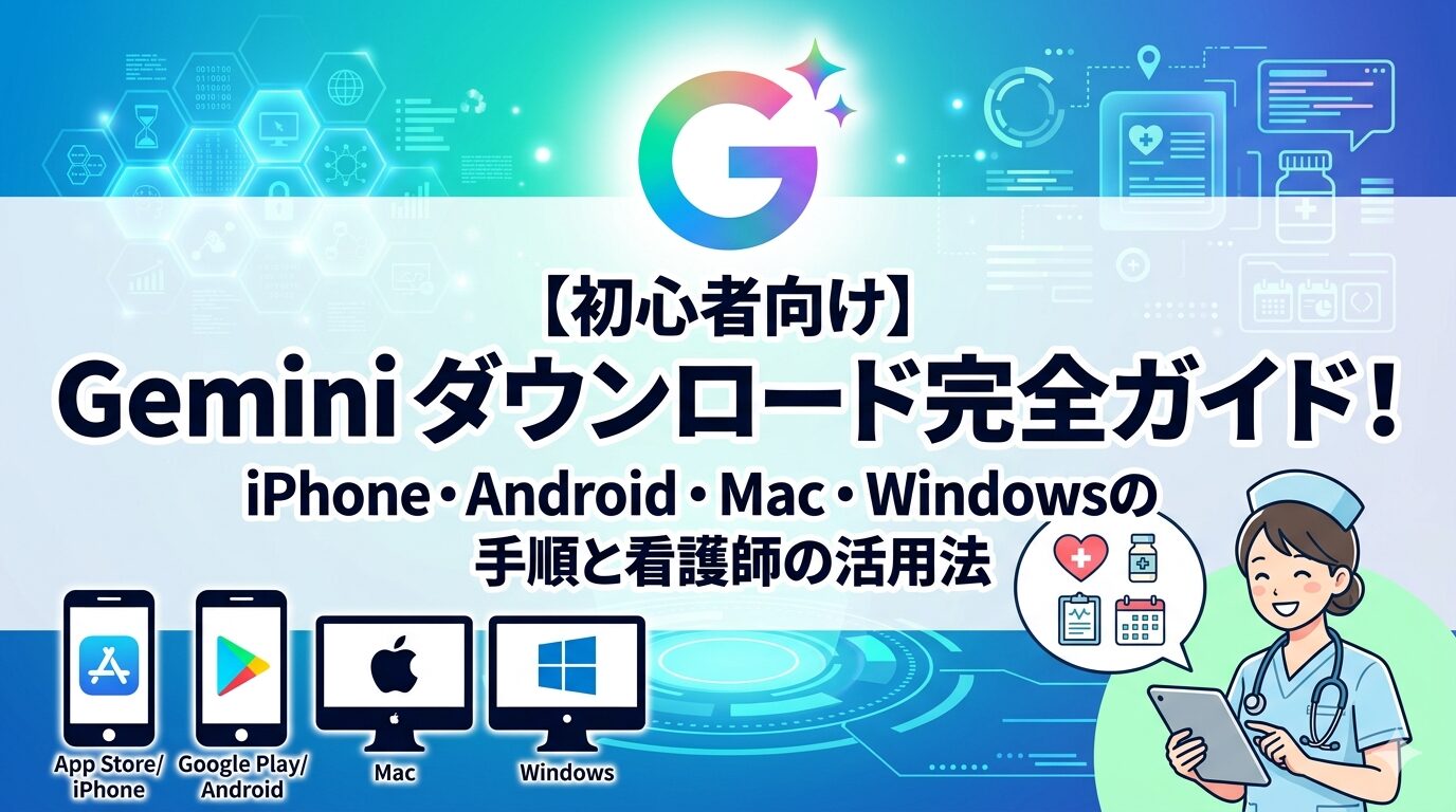【初心者向け】Geminiダウンロード完全ガイド！iPhone・Android・Mac・Windowsの手順と看護師の活用法